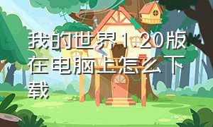 我的世界1.20版在电脑上怎么下载