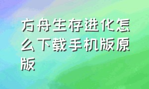 方舟生存进化怎么下载手机版原版