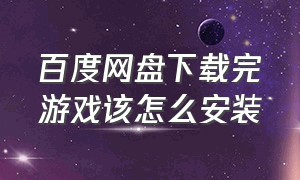 百度网盘下载完游戏该怎么安装