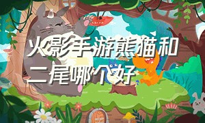 火影手游熊猫和二尾哪个好（火影忍者手游熊猫和二尾如何获取）