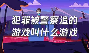 犯罪被警察追的游戏叫什么游戏