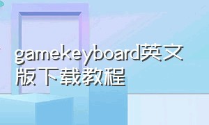 gamekeyboard英文版下载教程