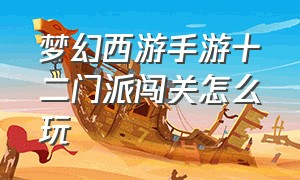 梦幻西游手游十二门派闯关怎么玩