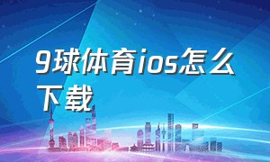 9球体育ios怎么下载（iphone怎么下载九球直播）