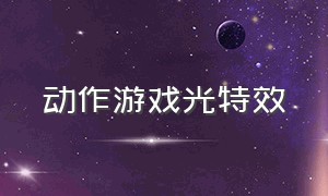 动作游戏光特效（华丽特效游戏）