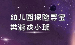 幼儿园探险寻宝类游戏小班（幼儿园大班户外游戏案例迷宫寻宝）