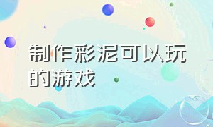 制作彩泥可以玩的游戏（制作彩泥可以玩的游戏）