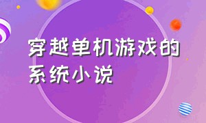 穿越单机游戏的系统小说（带游戏光环穿越的小说）