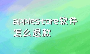 applestore软件怎么退款（Apple Store怎么退款）