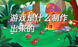 游戏是什么制作出来的（游戏是怎么制作出来的呢）