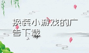 换装小游戏的广告下载（女生小游戏换装免费下载）