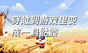 穿越到游戏里变成一具骷髅