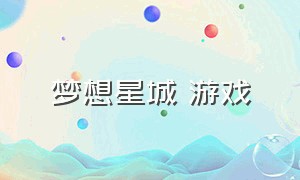 梦想星城 游戏（梦想星城游戏为什么下架）