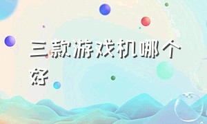 三款游戏机哪个好