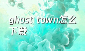 ghost town怎么下载