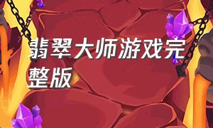 翡翠大师游戏完整版（翡翠大师游戏下载2024）