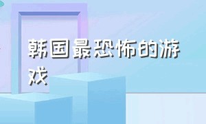 韩国最恐怖的游戏