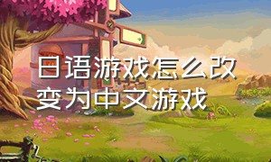 日语游戏怎么改变为中文游戏