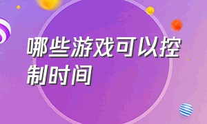 哪些游戏可以控制时间（什么方法能让游戏有时间限制）