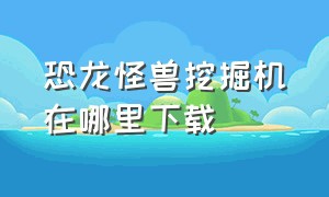 恐龙怪兽挖掘机在哪里下载