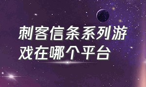 刺客信条系列游戏在哪个平台