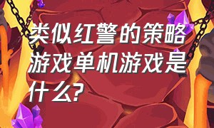 类似红警的策略游戏单机游戏是什么?（十年前类似红警的单机游戏排行榜）