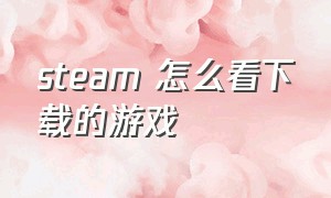 steam 怎么看下载的游戏