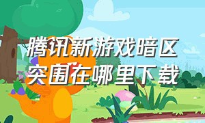 腾讯新游戏暗区突围在哪里下载