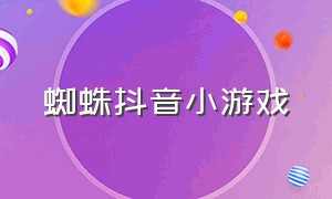 蜘蛛抖音小游戏（蜘蛛小游戏抖音小程序入口）