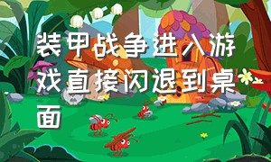 装甲战争进入游戏直接闪退到桌面（装甲战争登录界面卡住不动）