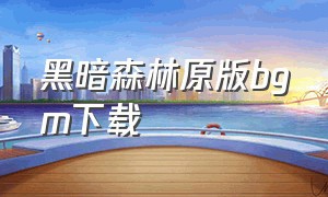 黑暗森林原版bgm下载（黑暗森林纯音乐完整版）