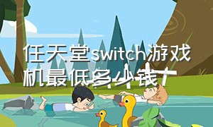 任天堂switch游戏机最低多少钱