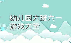 幼儿园大班六一游戏大全