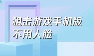 狙击游戏手机版不用人脸