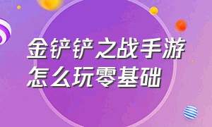 金铲铲之战手游怎么玩零基础