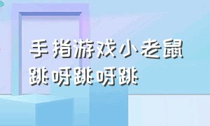 手指游戏小老鼠跳呀跳呀跳