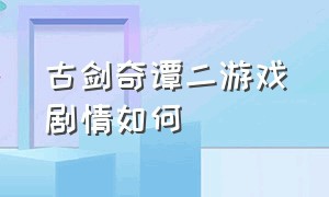 古剑奇谭二游戏剧情如何