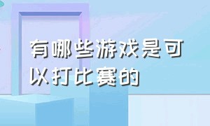 有哪些游戏是可以打比赛的