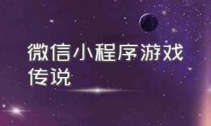 微信小程序游戏传说（微信小程序游戏）