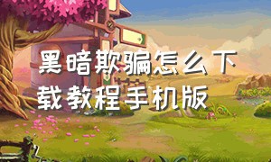 黑暗欺骗怎么下载教程手机版