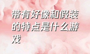 带有好像和假装的特点是什么游戏