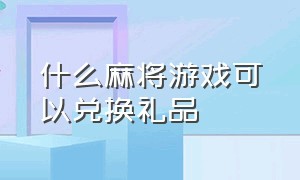 什么麻将游戏可以兑换礼品