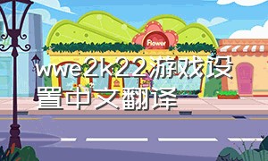wwe2k22游戏设置中文翻译（wwe2k22中文补丁怎么解压）