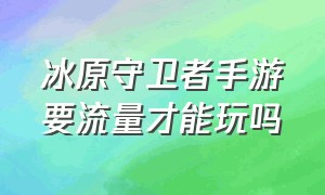 冰原守卫者手游要流量才能玩吗