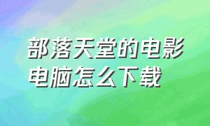 部落天堂的电影电脑怎么下载