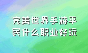 完美世界手游平民什么职业好玩