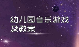 幼儿园音乐游戏及教案