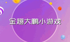 金翅大鹏小游戏（金翅大鹏小游戏攻略）