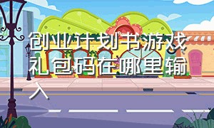 创业计划书游戏礼包码在哪里输入