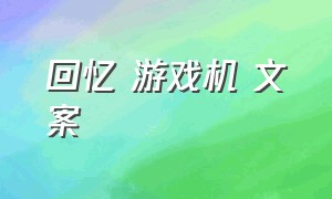 回忆 游戏机 文案（童年游戏机文案简短）